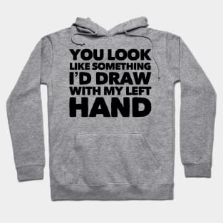 You Look Like Something I'd Draw With My Left Hand Hoodie